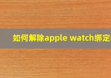 如何解除apple watch绑定id